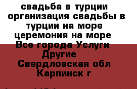 свадьба в турции, организация свадьбы в турции на море, церемония на море - Все города Услуги » Другие   . Свердловская обл.,Карпинск г.